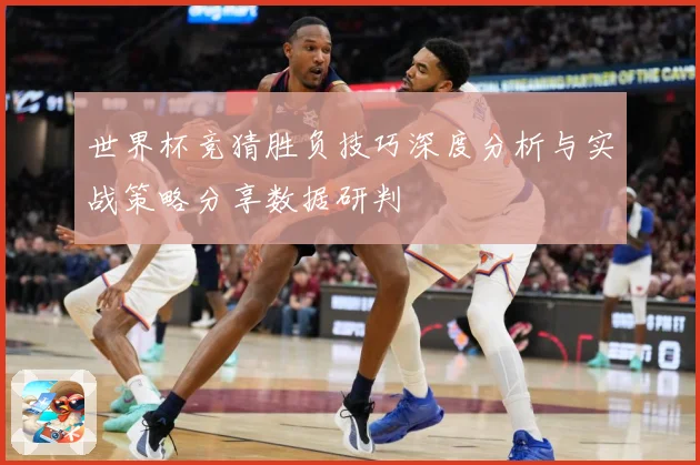 世界杯竞猜胜负技巧深度分析与实战策略分享数据研判