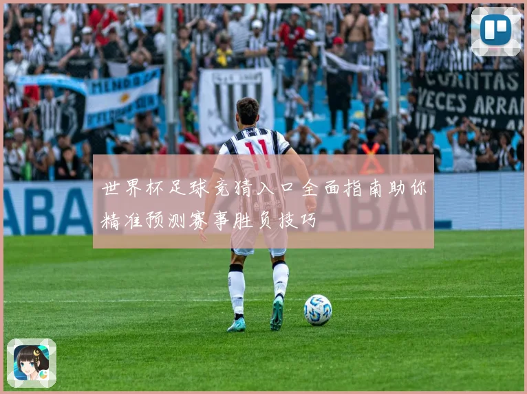 世界杯足球竞猜入口全面指南助你精准预测赛事胜负技巧