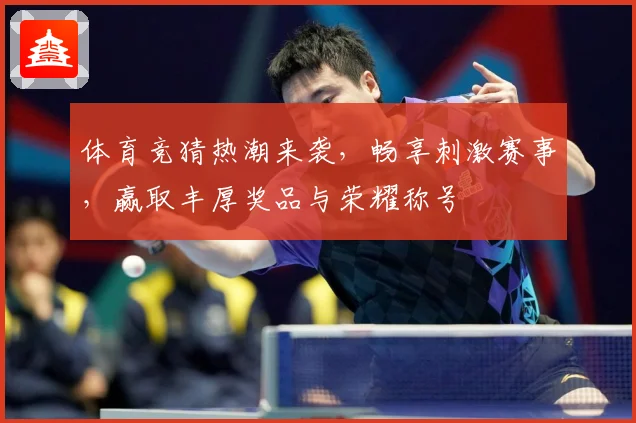 体育竞猜热潮来袭，畅享刺激赛事，赢取丰厚奖品与荣耀称号
