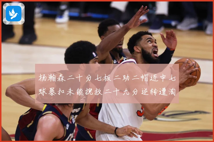 杨瀚森二十分七板二助二帽连中七球暴扣未能挽救二十九分逆转遭淘赛场复盘
