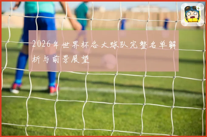 2026年世界杯各大球队完整名单解析与前景展望
