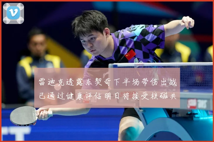 雷迪克透露东契奇下半场带伤出战已通过健康评估明日将接受核磁共振检查