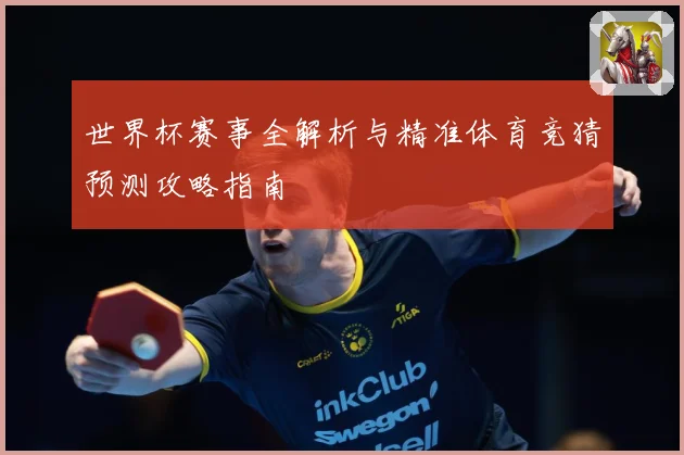 世界杯赛事全解析与精准体育竞猜预测攻略指南