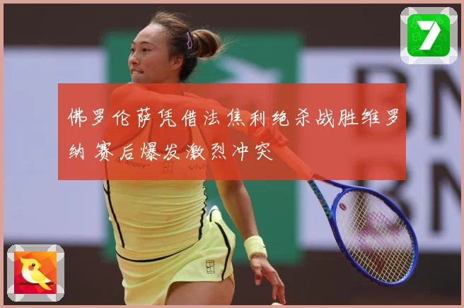 佛罗伦萨凭借法焦利绝杀战胜维罗纳 赛后爆发激烈冲突
