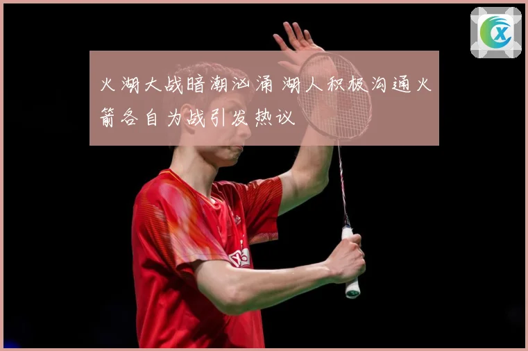 火湖大战暗潮汹涌 湖人积极沟通火箭各自为战引发热议