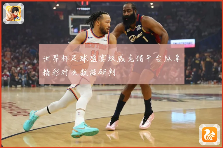 世界杯足球盛宴权威竞猜平台纵享精彩对决数据研判