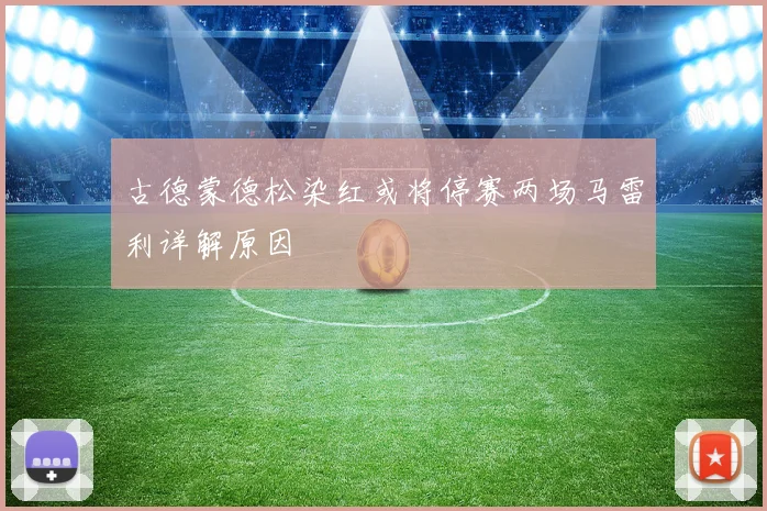 古德蒙德松染红或将停赛两场马雷利详解原因