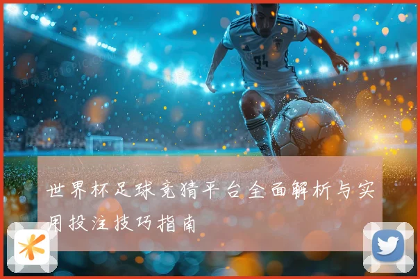 世界杯足球竞猜平台全面解析与实用投注技巧指南