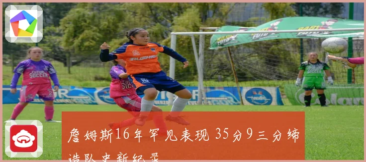 詹姆斯16年罕见表现 35分9三分缔造队史新纪录