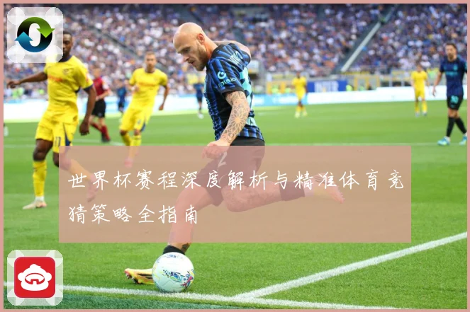 世界杯赛程深度解析与精准体育竞猜策略全指南