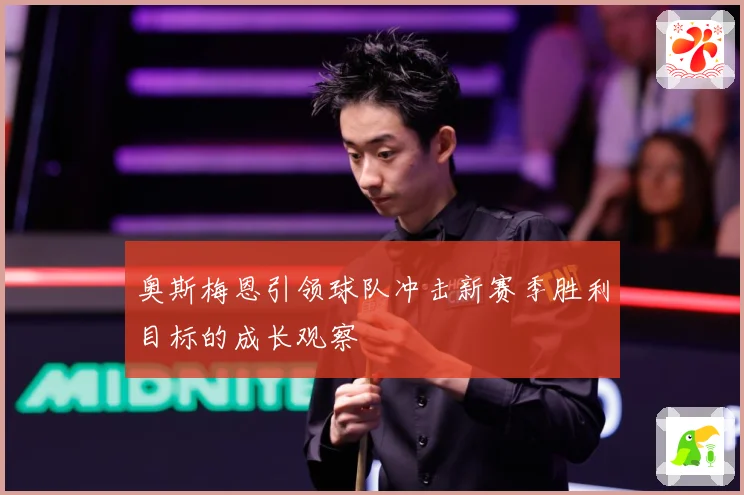 奥斯梅恩引领球队冲击新赛季胜利目标的成长观察