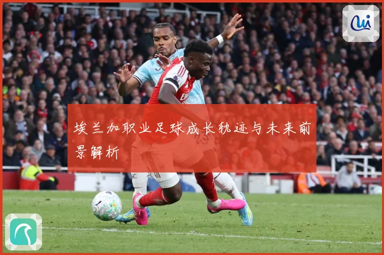 埃兰加职业足球成长轨迹与未来前景解析