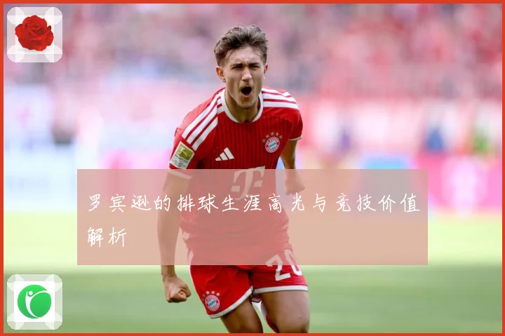 罗宾逊的排球生涯高光与竞技价值解析