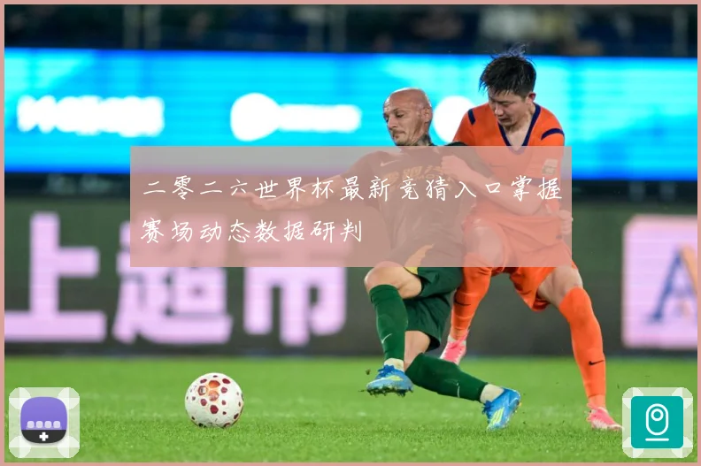 二零二六世界杯最新竞猜入口掌握赛场动态数据研判