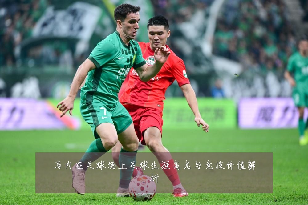 马内在足球场上足球生涯高光与竞技价值解析
