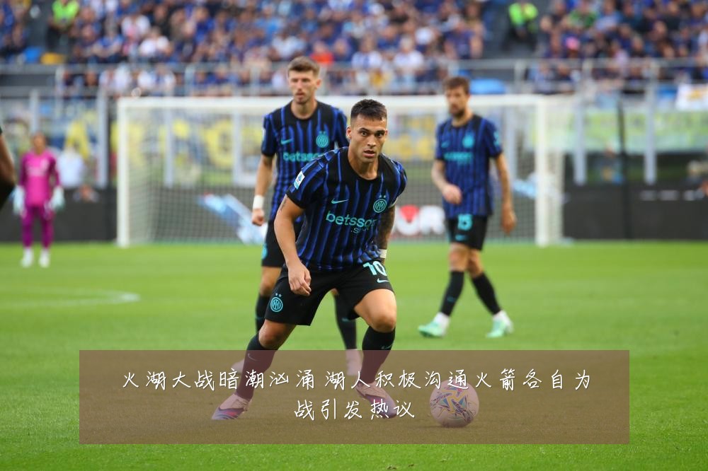火湖大战暗潮汹涌 湖人积极沟通火箭各自为战引发热议