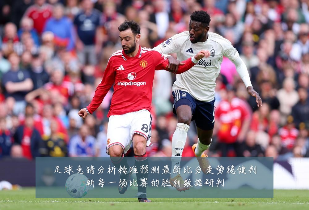 足球竞猜分析精准预测最新比分走势稳健判断每一场比赛的胜利数据研判